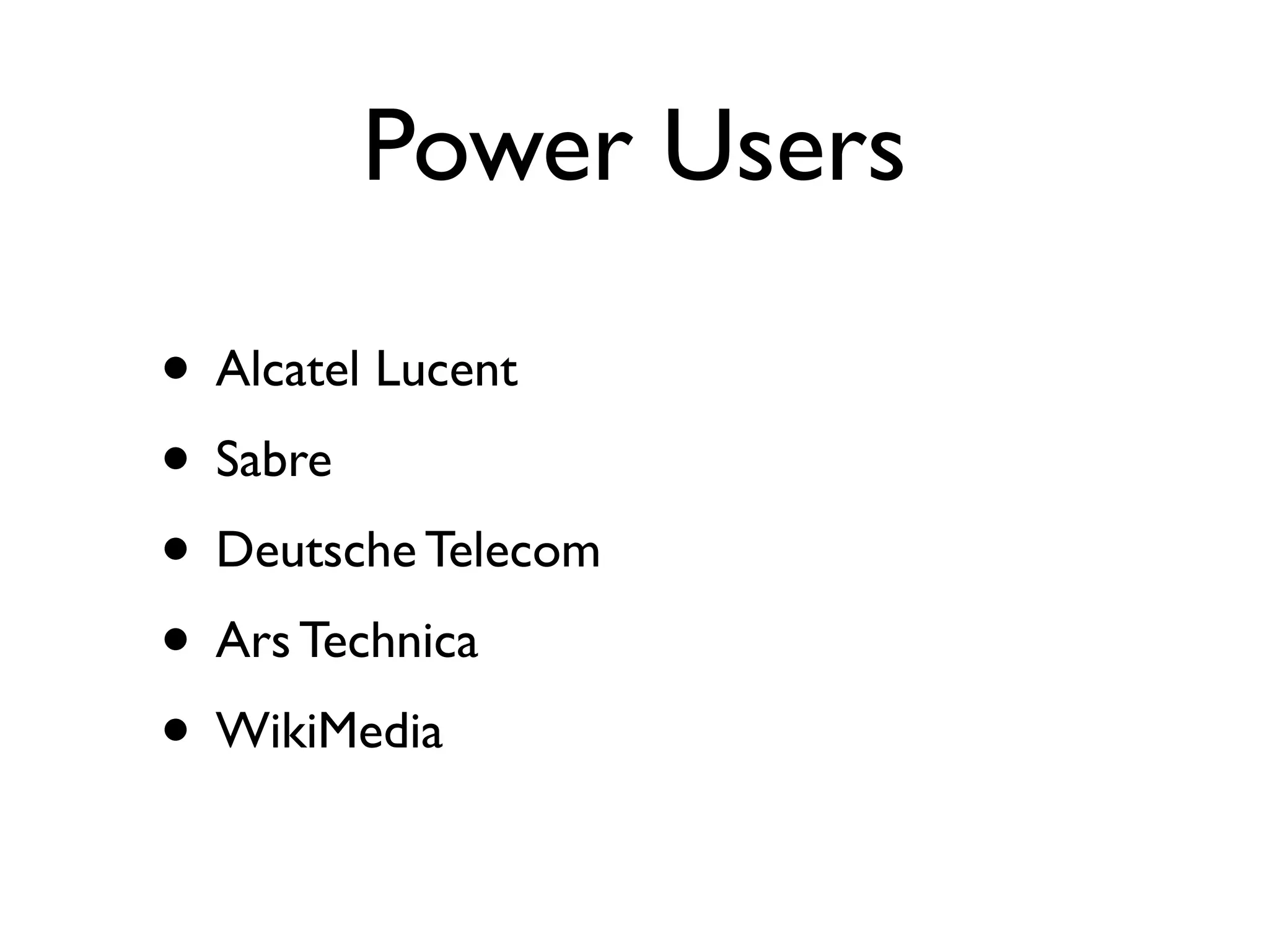 Power Users

• Alcatel Lucent
• Sabre
• Deutsche Telecom
• Ars Technica
• WikiMedia
 