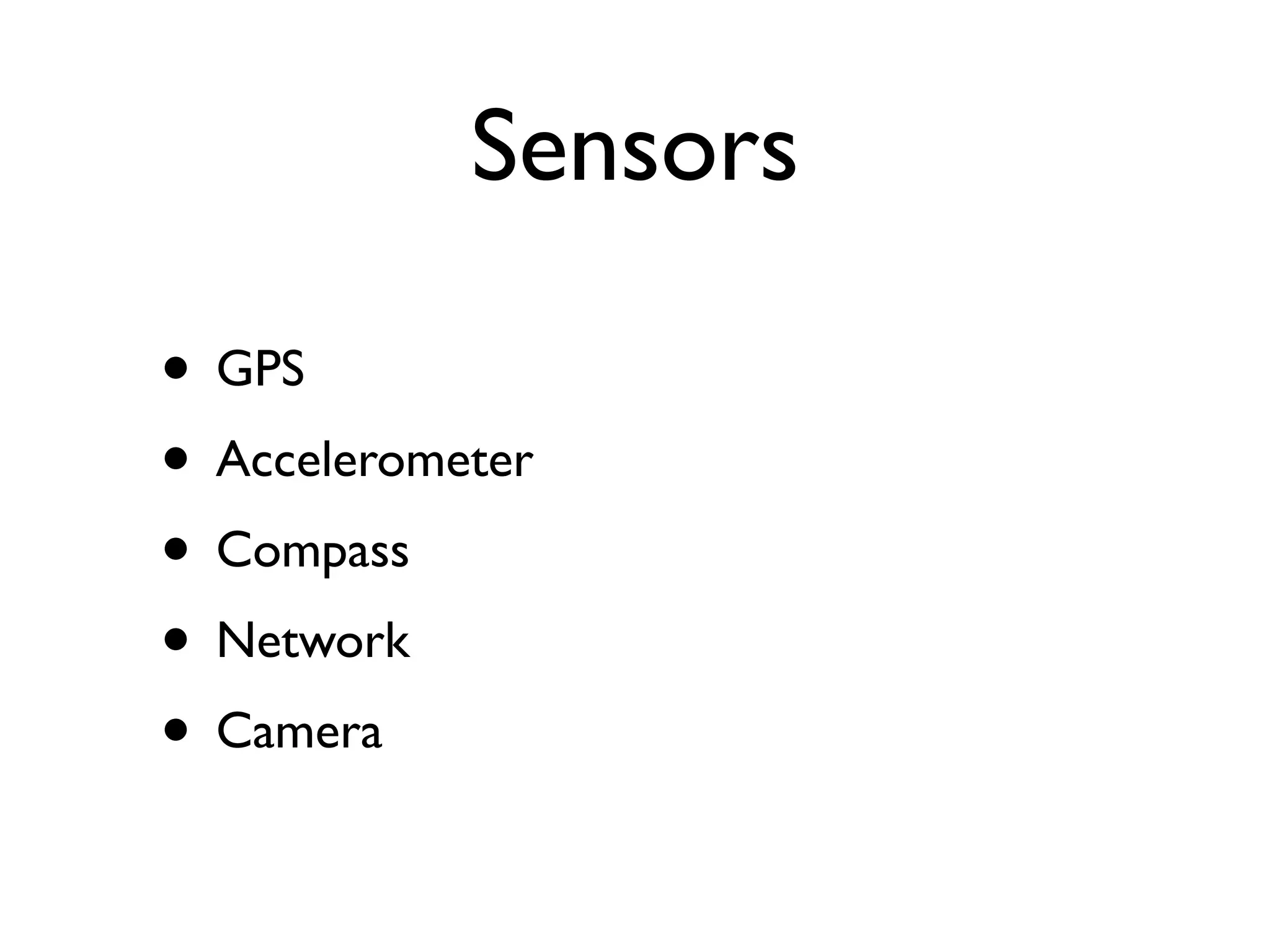 Sensors

• GPS
• Accelerometer
• Compass
• Network
• Camera
 