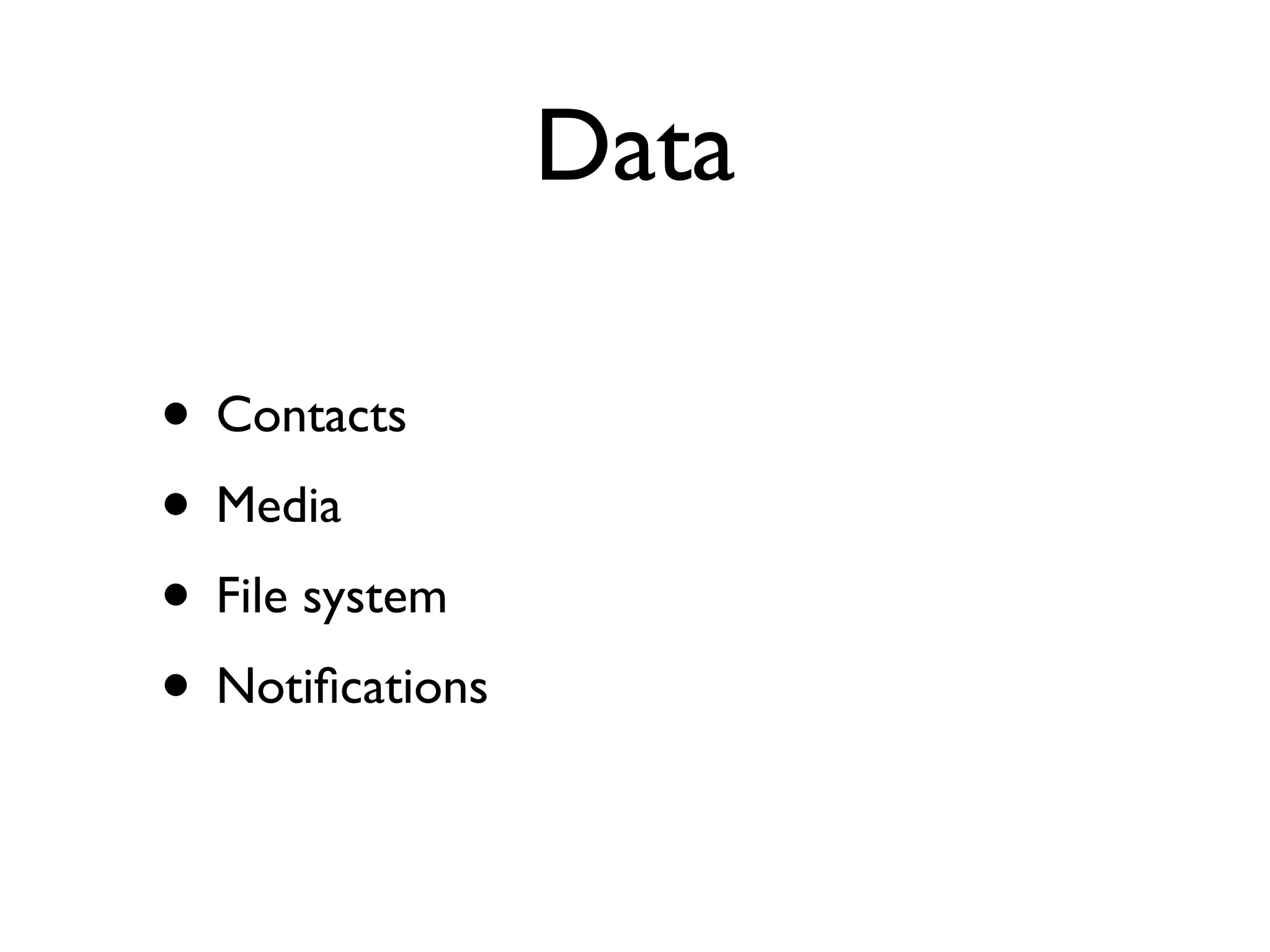 Data

• Contacts
• Media
• File system
• Notiﬁcations
 