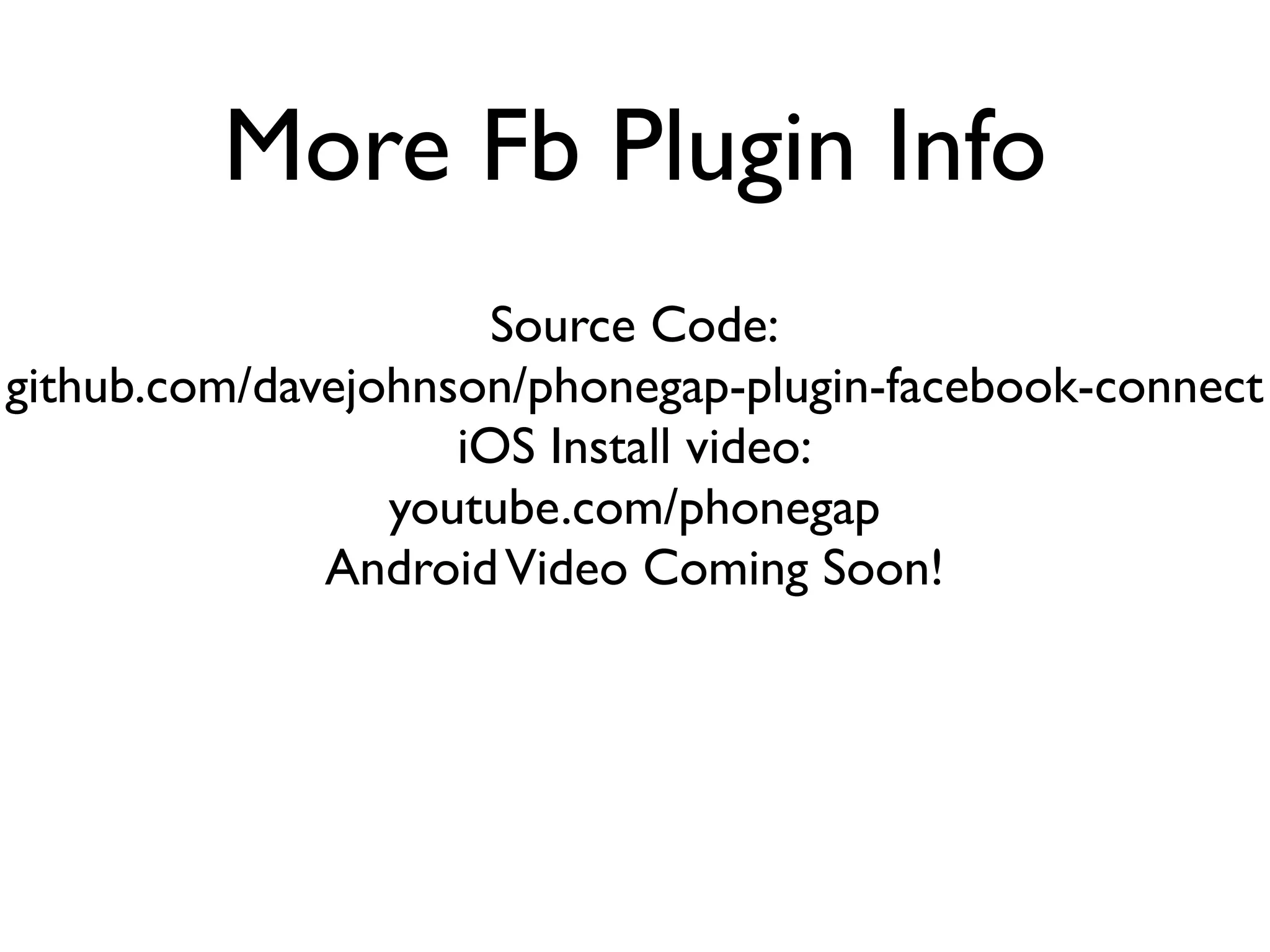 More Fb Plugin Info
                      Source Code:
github.com/davejohnson/phonegap-plugin-facebook-connect
                    iOS Install video:
                 youtube.com/phonegap
              Android Video Coming Soon!
 
