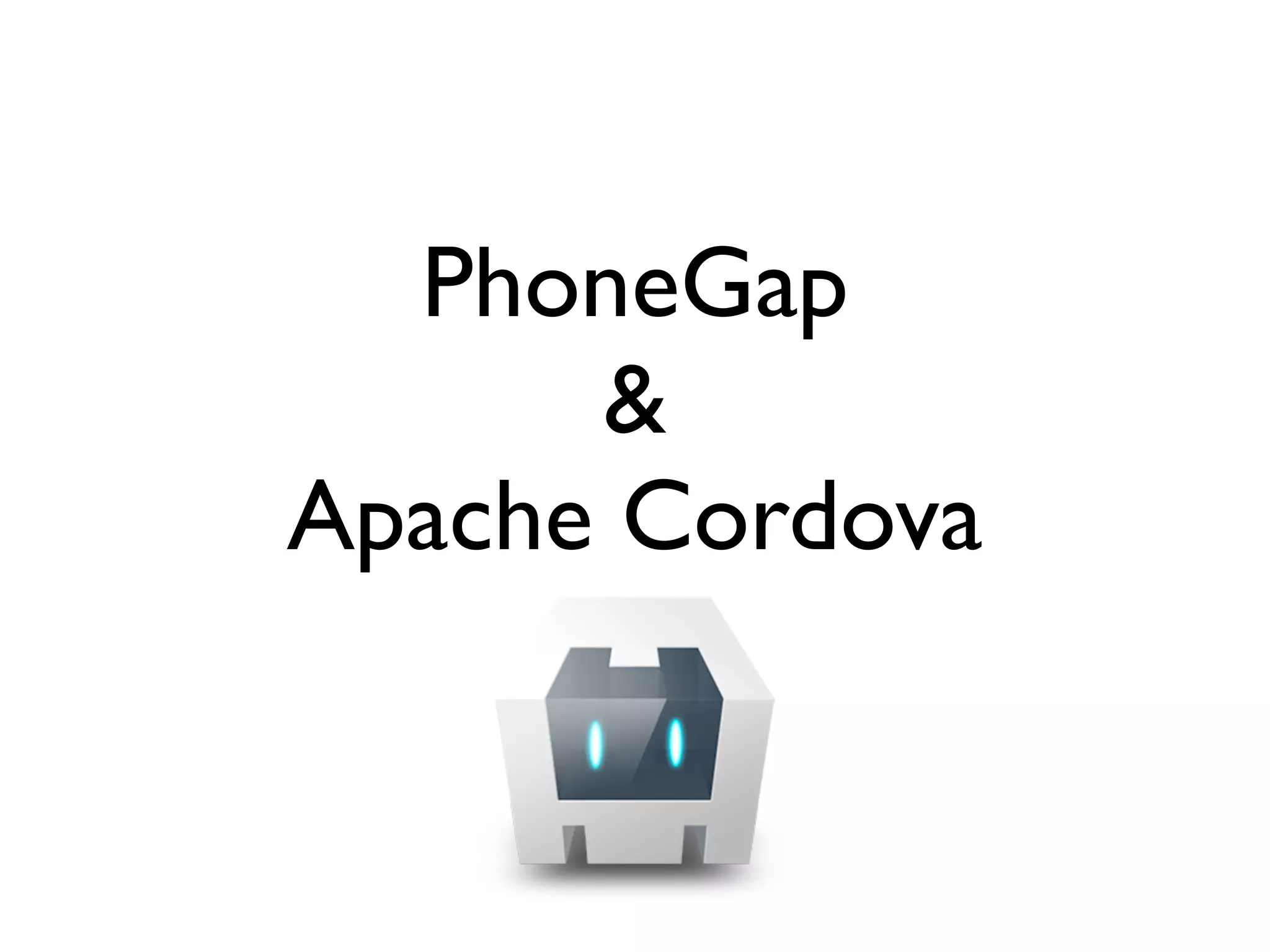 PhoneGap
      &
Apache Cordova
 