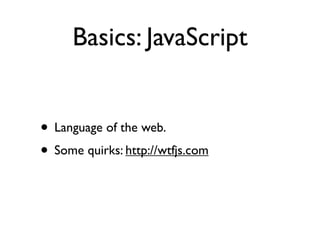 Basics: JavaScript


• Language of the web.
• Some quirks: http://wtfjs.com
 