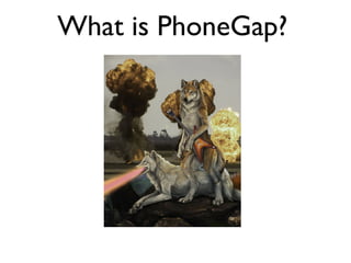 What is PhoneGap?
 