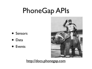 PhoneGap APIs

• Sensors
• Data
• Events

        http://docs.phonegap.com
 