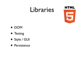 Libraries

• DOM
• Testing
• Style / GUI
• Persistence
 