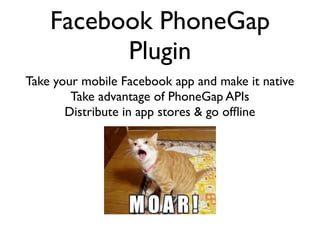 Facebook PhoneGap
          Plugin
Take your mobile Facebook app and make it native
        Take advantage of PhoneGap APIs
       Distribute in app stores & go ofﬂine
 