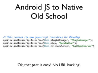 Android JS to Native
    Old School




Ok, that part is easy! No URL hacking!
 