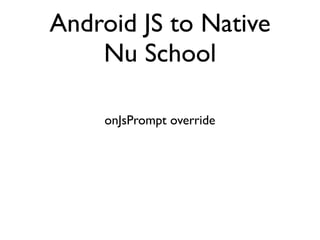 Android JS to Native
    Nu School

    onJsPrompt override
 