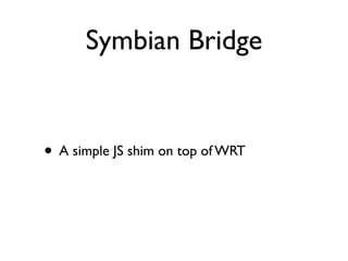 Symbian Bridge


• A simple JS shim on top of WRT
 