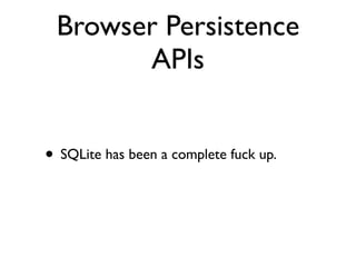 Browser Persistence
       APIs


• SQLite has been a complete fuck up.
 