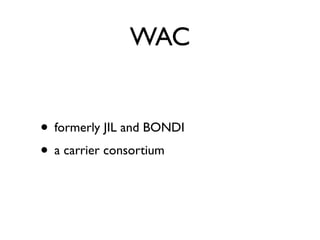 WAC


• formerly JIL and BONDI
• a carrier consortium
 