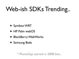 Web-ish SDKs Trending..

 • Symbian WRT
 • HP Palm webOS
 • BlackBerry WebWorks
 • Samsung Bada
     * PhoneGap started in 2008 btw...
 