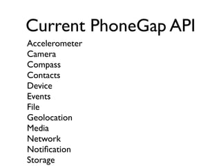 Current PhoneGap API
Accelerometer
Camera
Compass
Contacts
Device
Events
File
Geolocation
Media
Network
Notiﬁcation
Storage
 