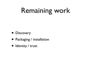 Remaining work

• Discovery
• Packaging / installation
• Identity / trust
 