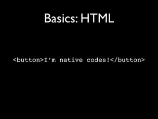 Basics: HTML


<button>I’m native codes!</button>
 