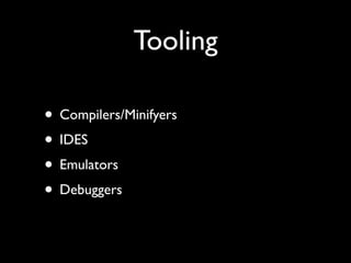 Tooling

• Compilers/Minifyers
• IDES
• Emulators
• Debuggers
 