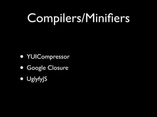 Compilers/Miniﬁers

• YUICompressor
• Google Closure
• UglyfyJS
 