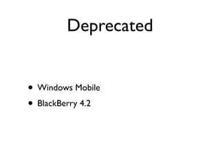 Deprecated


• Windows Mobile
• BlackBerry 4.2
 