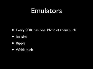 Emulators

• Every SDK has one. Most of them suck.
• ios-sim
• Ripple
• WebKit, eh
 