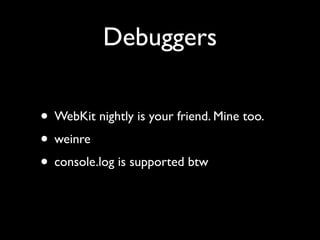 Debuggers

• WebKit nightly is your friend. Mine too.
• weinre
• console.log is supported btw
 