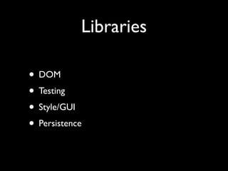Libraries

• DOM
• Testing
• Style/GUI
• Persistence
 