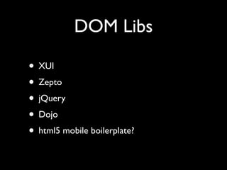 DOM Libs

• XUI
• Zepto
• jQuery
• Dojo
• html5 mobile boilerplate?
 