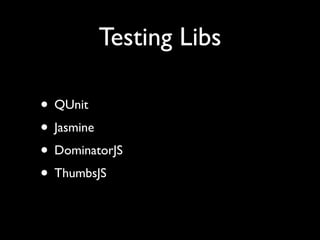 Testing Libs

• QUnit
• Jasmine
• DominatorJS
• ThumbsJS
 