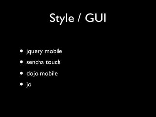 Style / GUI

• jquery mobile
• sencha touch
• dojo mobile
• jo
 