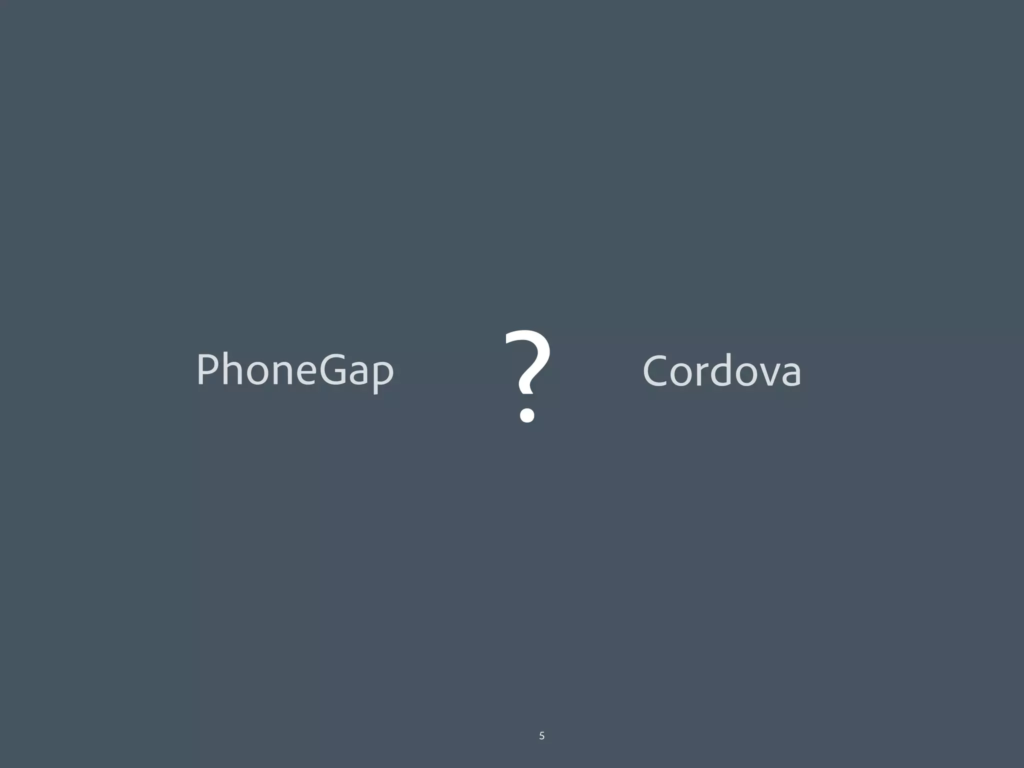 PhoneGap
           ?   Cordova




           5
 