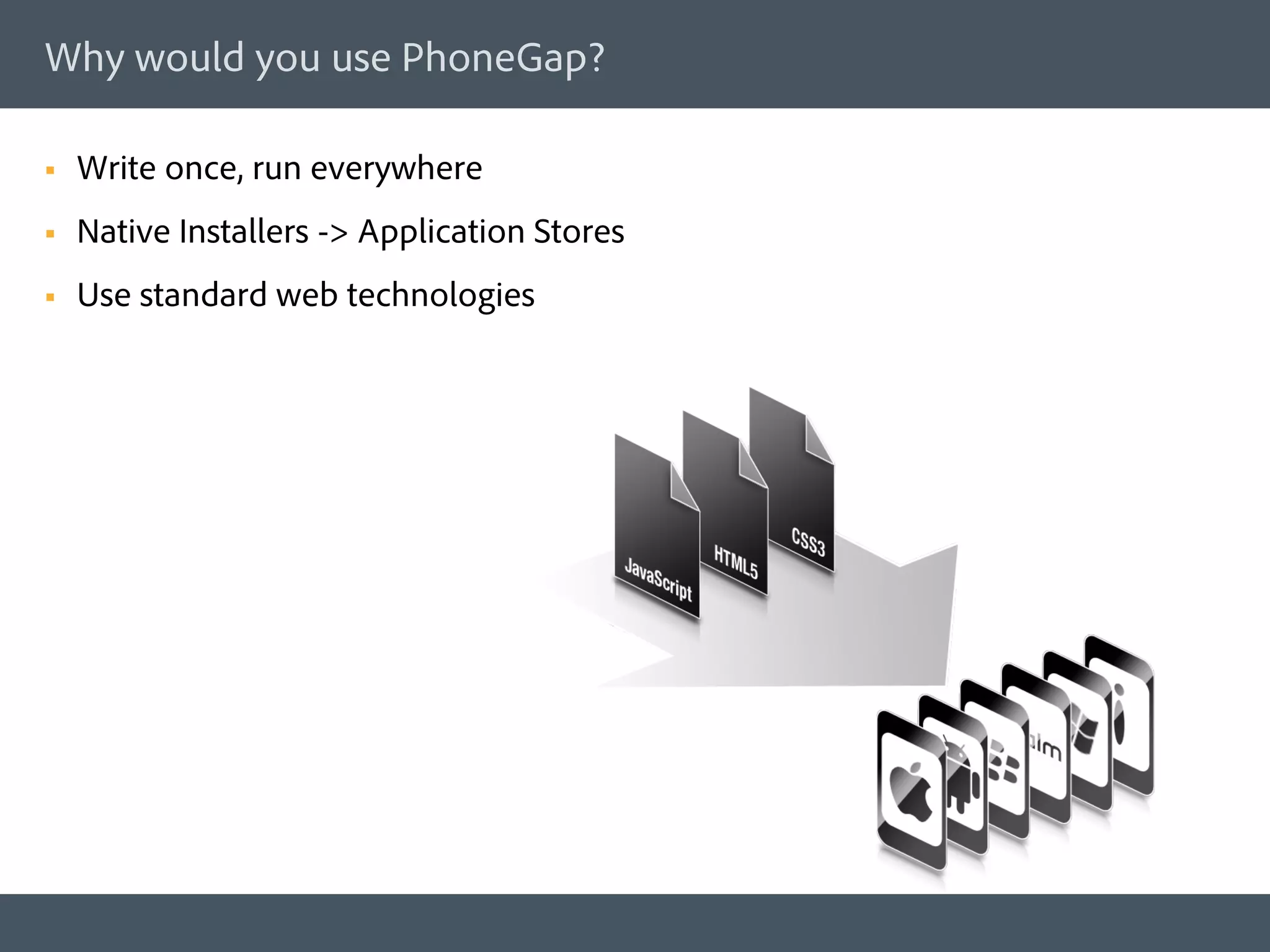 Why would you use PhoneGap?

§    Write once, run everywhere
§    Native Installers -> Application Stores
§    Use standard web technologies
 