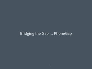 Bridging the Gap … PhoneGap




              4
 
