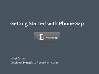 Getting Started with PhoneGap




Mihai Corlan
Developer Evangelist / Adobe / @mcorlan
 