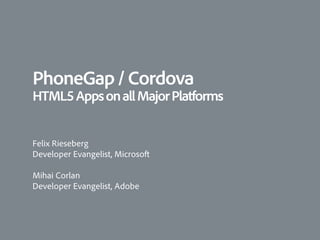 PhoneGap / Cordova
HTML5 Apps on all Major Platforms


Felix Rieseberg
Developer Evangelist, Microsoft

Mihai Corlan
Developer Evangelist, Adobe
 