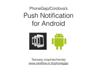 PhoneGap/Cordova’s 
Push Notification 
for Android 
Teerasej Jiraphatchandej 
www.nextflow.in.th/phonegap 
 