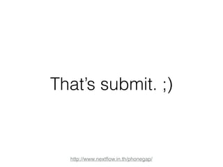 That’s submit. ;) 
http://www.nextflow.in.th/phonegap/ 
 