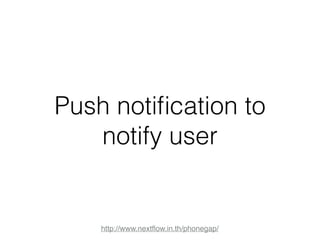 Push notification to 
notify user 
http://www.nextflow.in.th/phonegap/ 
 