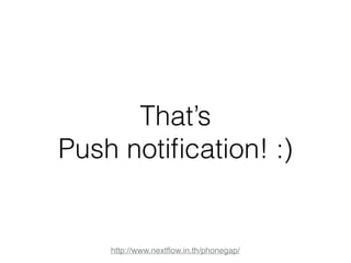 That’s 
Push notification! :) 
http://www.nextflow.in.th/phonegap/ 
 