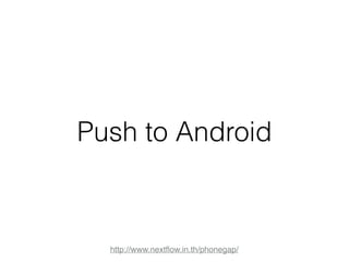 Push to Android 
http://www.nextflow.in.th/phonegap/ 
 