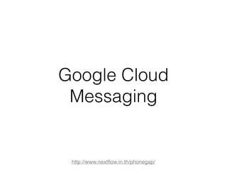 Google Cloud 
Messaging 
http://www.nextflow.in.th/phonegap/ 
 