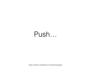 Push… 
http://www.nextflow.in.th/phonegap/ 
 
