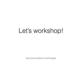 Let’s workshop! 
http://www.nextflow.in.th/phonegap/ 
 