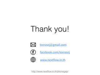Thank you! 
teerasej@gmail.com 
facebook.com/teerasej 
www.nextflow.in.th 
http://www.nextflow.in.th/phonegap/ 
