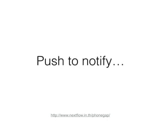 Push to notify… 
http://www.nextflow.in.th/phonegap/ 
 