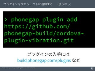 プラグインをプロジェクトに追加する （使うなら）

> phonegap plugin add
https://github.com/
phonegap-build/cordovaplugin-vibration.git
プラグインの入手には
...