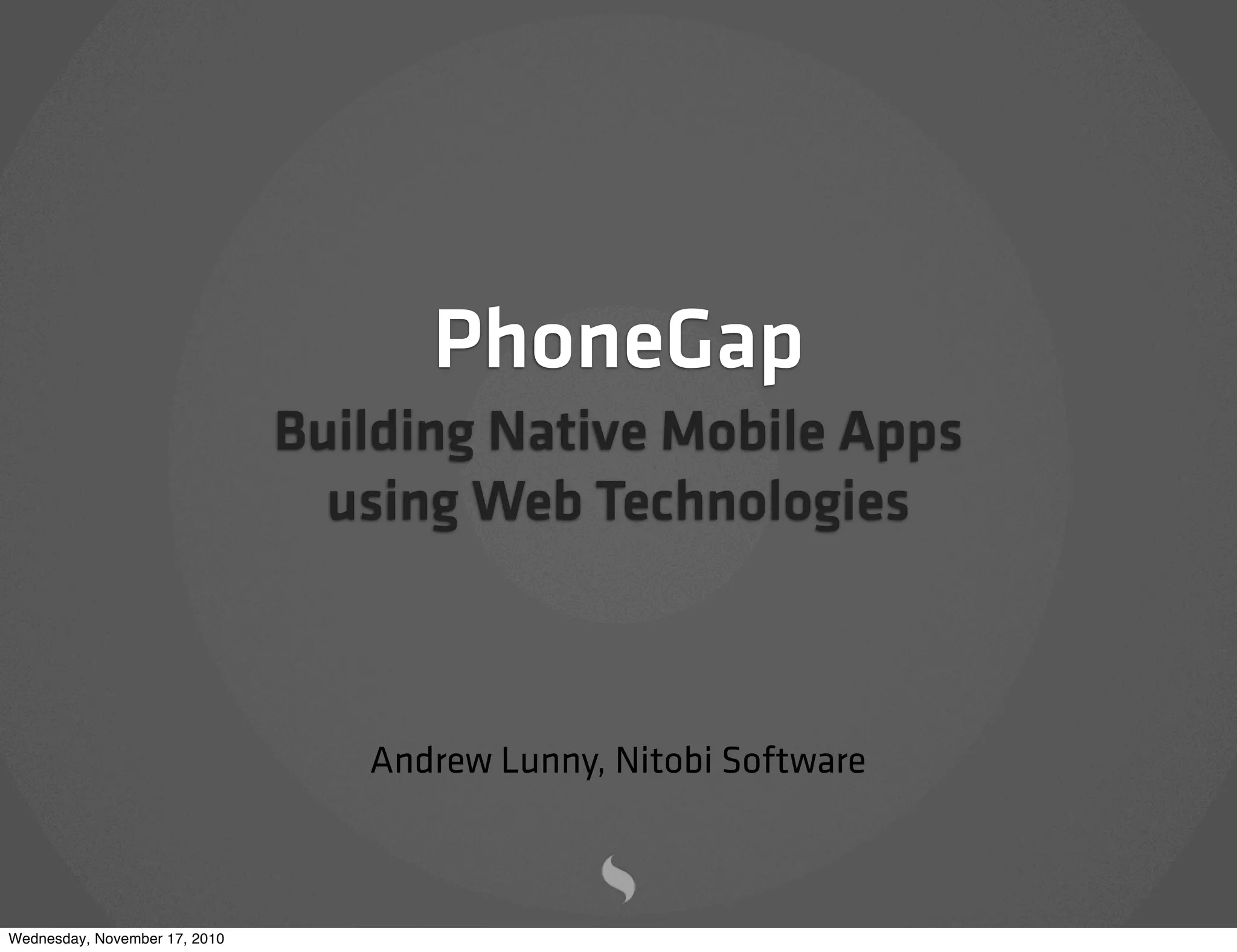 PhoneGap
Building Native Mobile Apps
using Web Technologies
Andrew Lunny, Nitobi Software
Wednesday, November 17, 2010
 