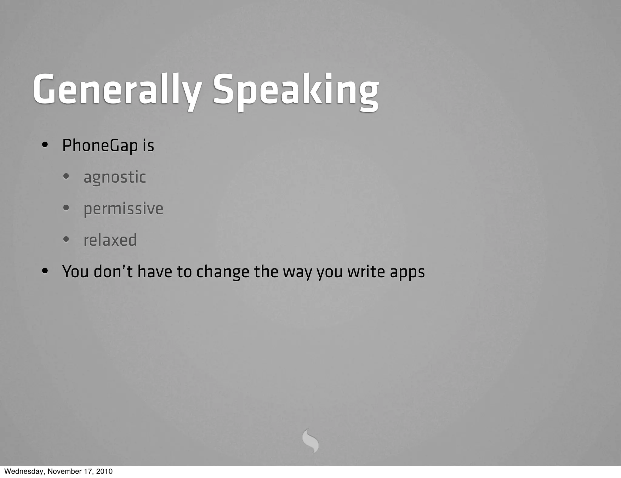 Generally Speaking
• PhoneGap is
• agnostic
• permissive
• relaxed
• You don’t have to change the way you write apps
Wednesday, November 17, 2010
 