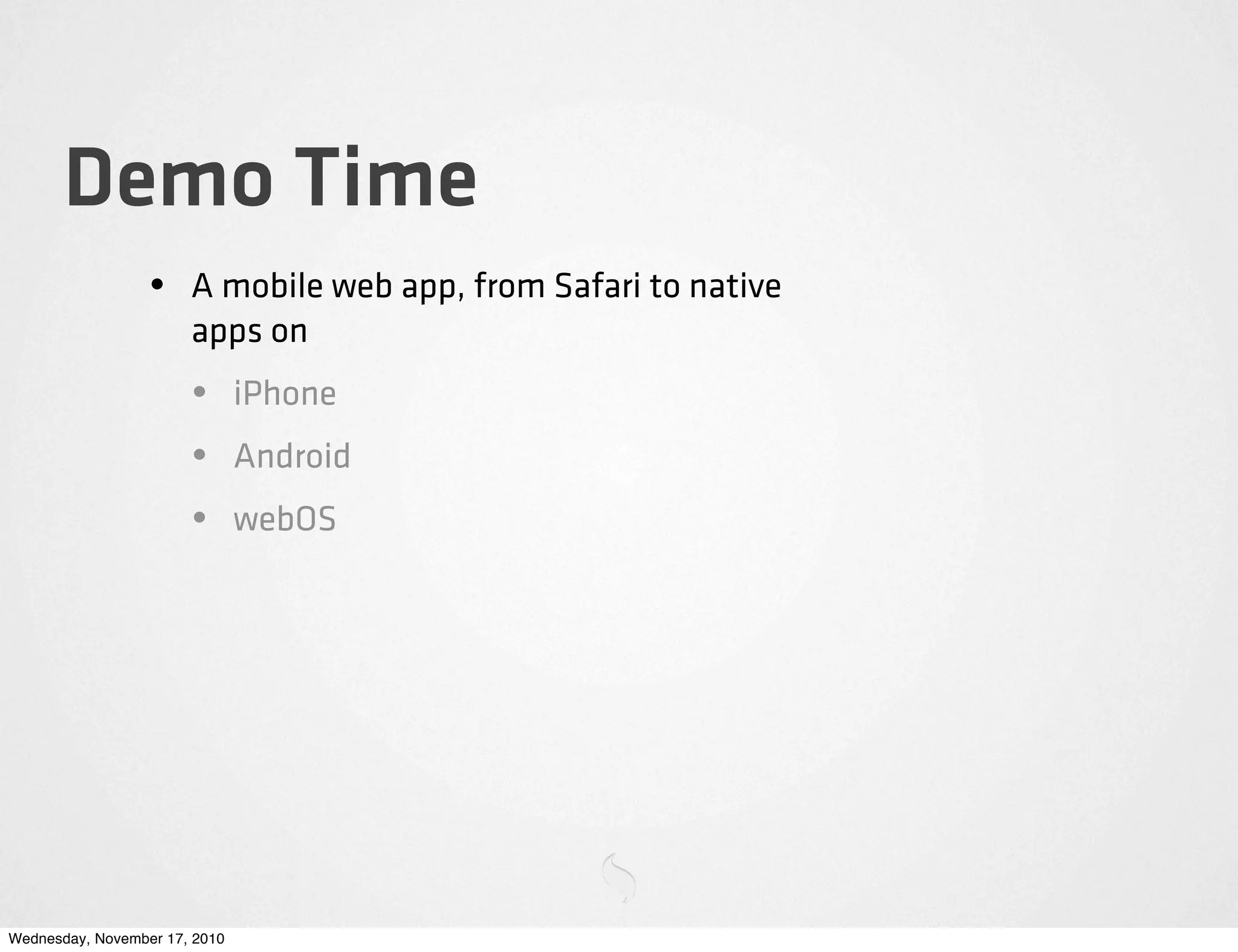 Demo Time
• A mobile web app, from Safari to native
apps on
• iPhone
• Android
• webOS
Wednesday, November 17, 2010
 