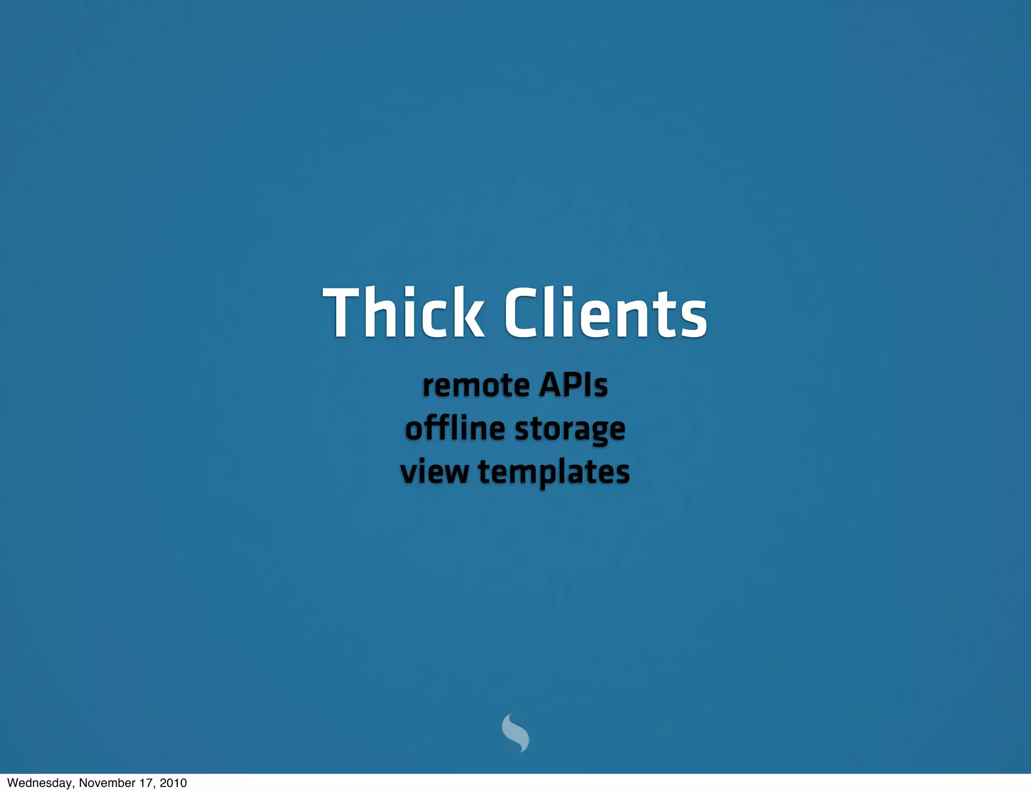 Thick Clients
remote APIs
offline storage
view templates
Wednesday, November 17, 2010
 