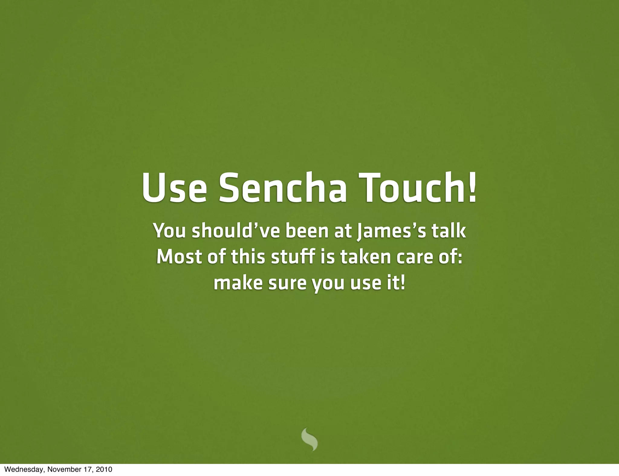 Use Sencha Touch!
You should’ve been at James’s talk
Most of this stuff is taken care of:
make sure you use it!
Wednesday, November 17, 2010
 