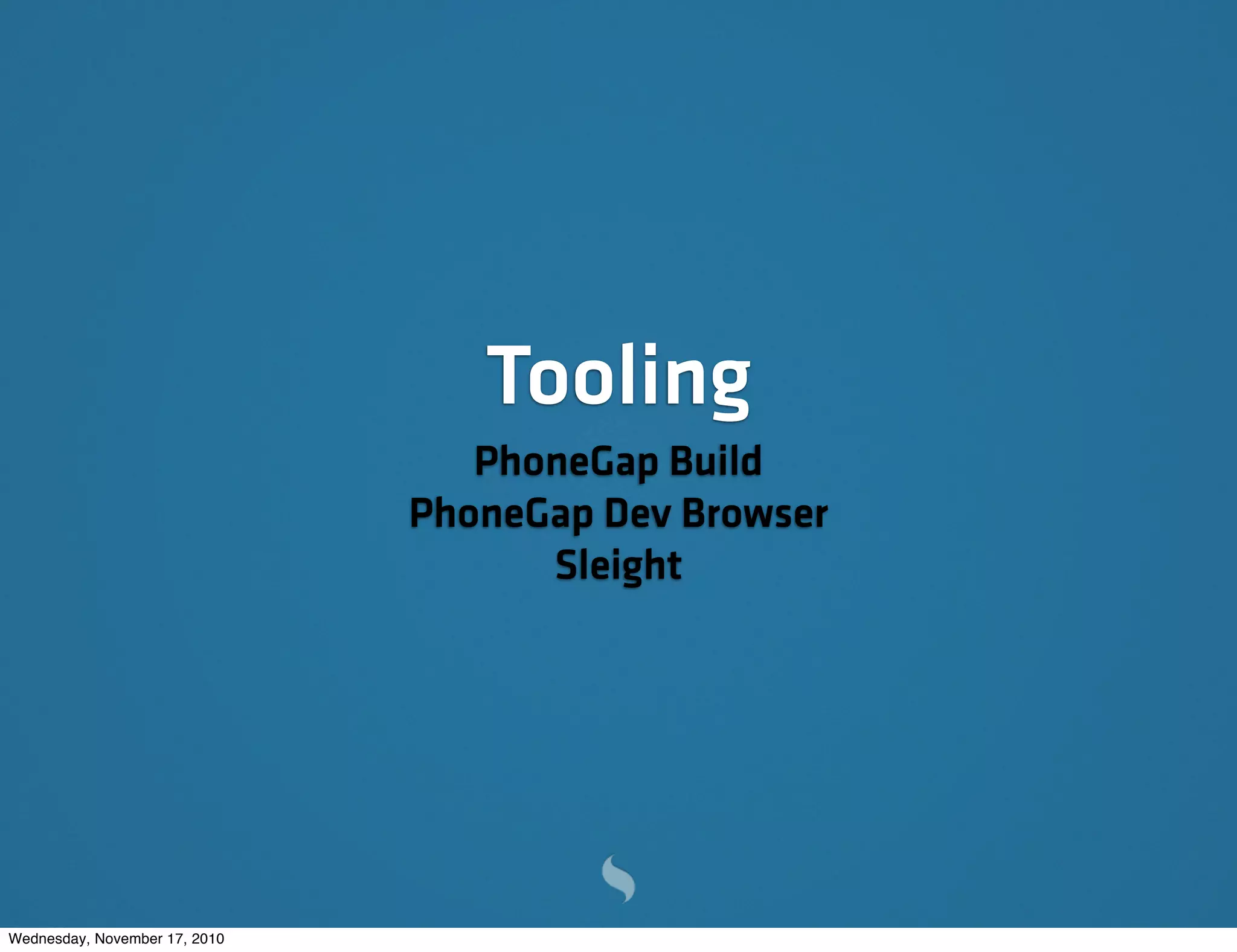 Tooling
PhoneGap Build
PhoneGap Dev Browser
Sleight
Wednesday, November 17, 2010
 